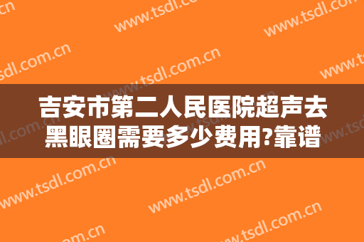 吉安市第二人民医院超声去黑眼圈需要多少费用?靠谱吗?