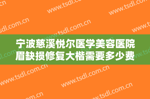 宁波慈溪悦尔医学美容医院眉缺损修复大楷需要多少费用?多长时间恢复?