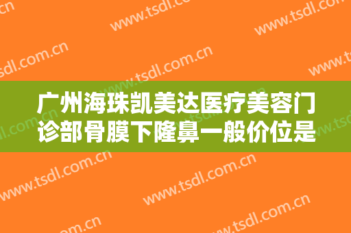 广州海珠凯美达医疗美容门诊部骨膜下隆鼻一般价位是多少钱?需要多久恢复?