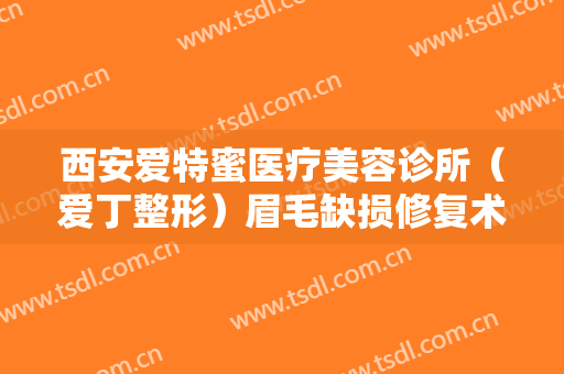 西安爱特蜜医疗美容诊所（爱丁整形）眉毛缺损修复术需要多少钱?多长时间恢复?