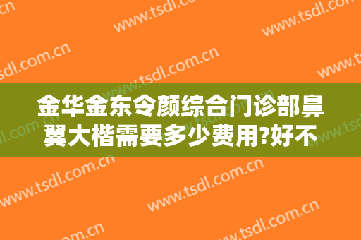 金华金东令颜综合门诊部鼻翼大楷需要多少费用?好不好?