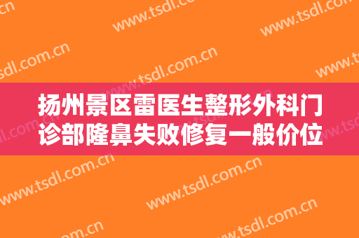 扬州景区雷医生整形外科门诊部隆鼻失败修复一般价位是多少?贵不贵?