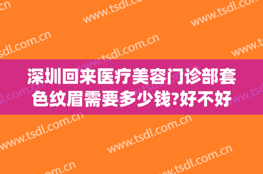 深圳回来医疗美容门诊部套色纹眉需要多少钱?好不好?(深圳纹眉毛一般多少钱)