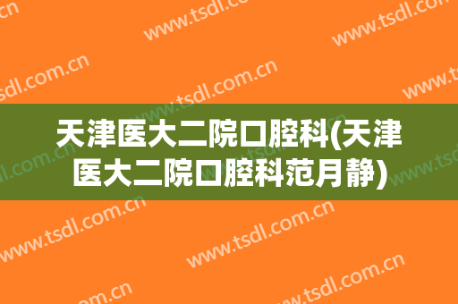 天津医大二院口腔科(天津医大二院口腔科范月静)