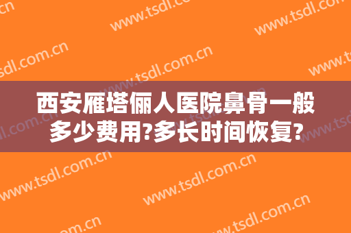 西安雁塔俪人医院鼻骨一般多少费用?多长时间恢复?