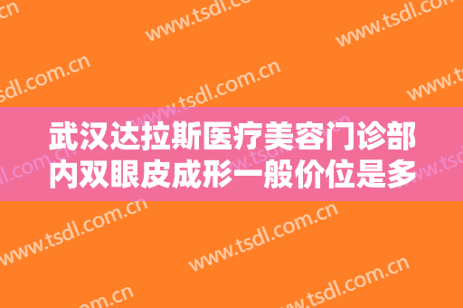 武汉达拉斯医疗美容门诊部内双眼皮成形一般价位是多少费用?需要多久恢复?