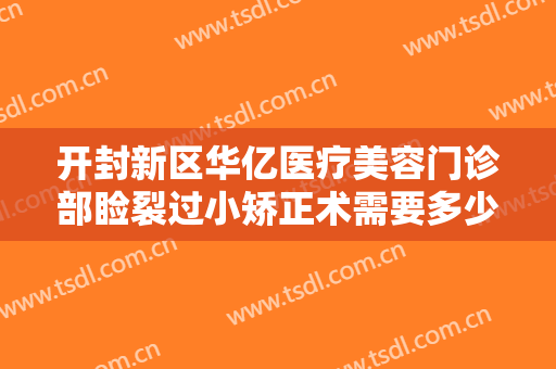 开封新区华亿医疗美容门诊部睑裂过小矫正术需要多少费用?需要多久恢复?