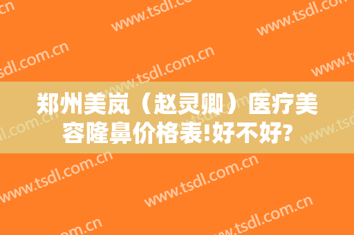 郑州美岚（赵灵卿）医疗美容隆鼻价格表!好不好?