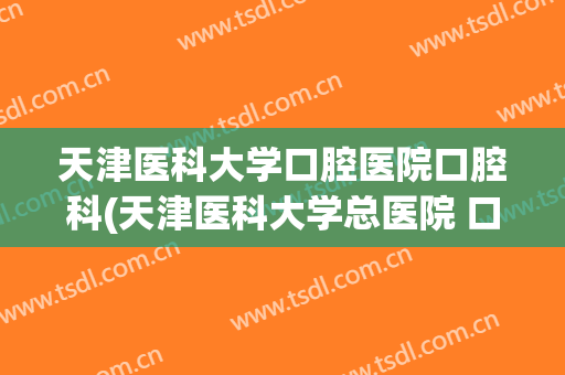 天津医科大学口腔医院口腔科(天津医科大学总医院 口腔科)