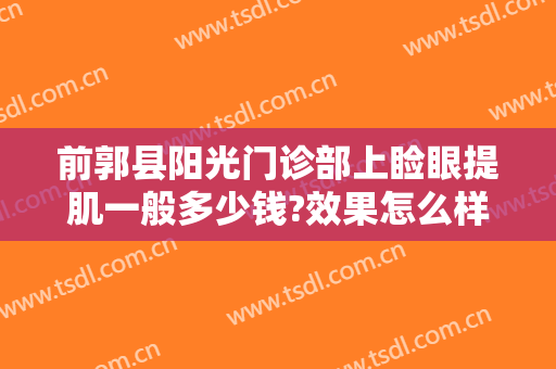 前郭县阳光门诊部上睑眼提肌一般多少钱?效果怎么样?