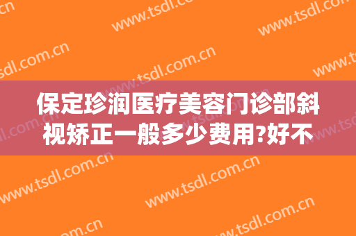 保定珍润医疗美容门诊部斜视矫正一般多少费用?好不好?(保定珍润医疗美容医院怎么样)