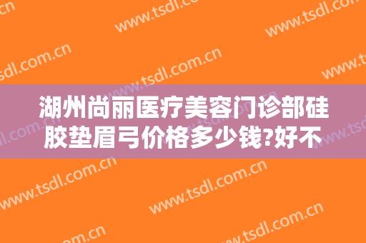 湖州尚丽医疗美容门诊部硅胶垫眉弓价格多少钱?好不好?