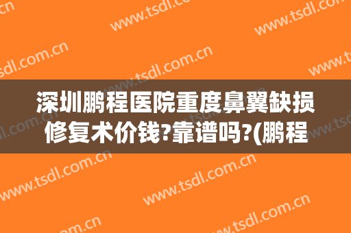 深圳鹏程医院重度鼻翼缺损修复术价钱?靠谱吗?(鹏程整形医院简介)