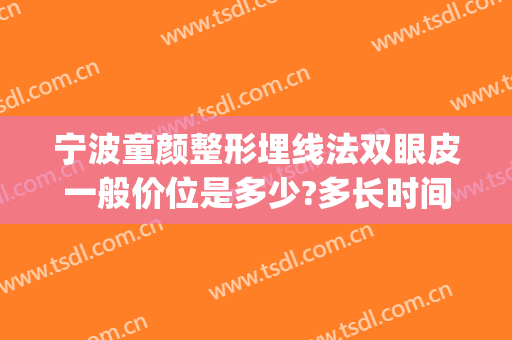 宁波童颜整形埋线法双眼皮一般价位是多少?多长时间恢复?(宁波埋线双眼皮多少钱)
