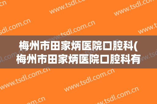 梅州市田家炳医院口腔科(梅州市田家炳医院口腔科有看舌头的吗?)
