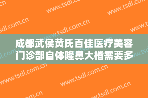 成都武侯黄氏百佳医疗美容门诊部自体隆鼻大楷需要多少钱?需要多久恢复?