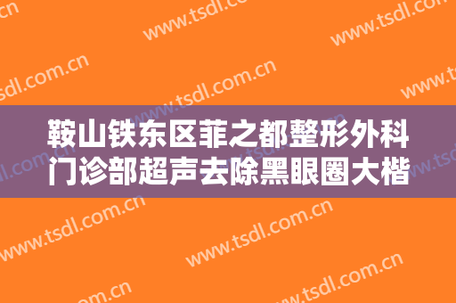 鞍山铁东区菲之都整形外科门诊部超声去除黑眼圈大楷需要多少钱?靠谱吗?