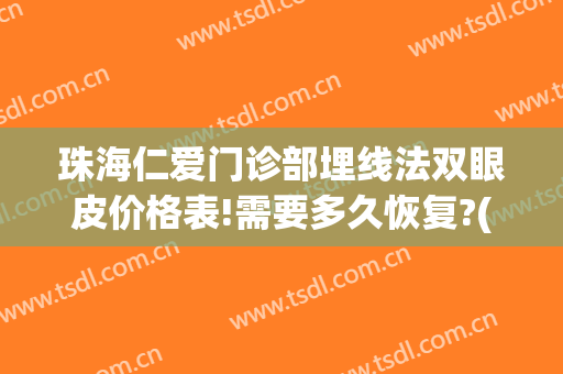 珠海仁爱门诊部埋线法双眼皮价格表!需要多久恢复?(埋线双眼皮修复时间)