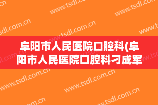 阜阳市人民医院口腔科(阜阳市人民医院口腔科刁成军)