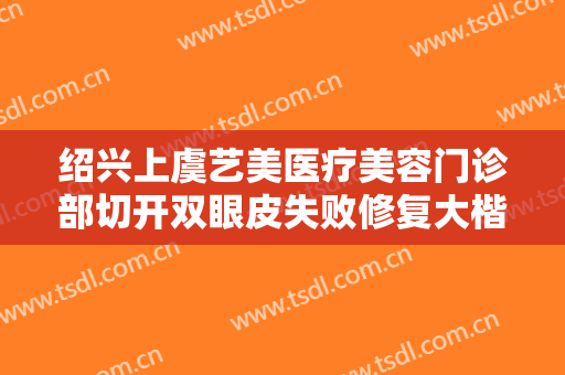 绍兴上虞艺美医疗美容门诊部切开双眼皮失败修复大楷需要多少钱?靠谱吗?