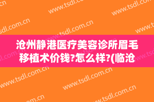 沧州静港医疗美容诊所眉毛移植术价钱?怎么样?(临沧整容医院)