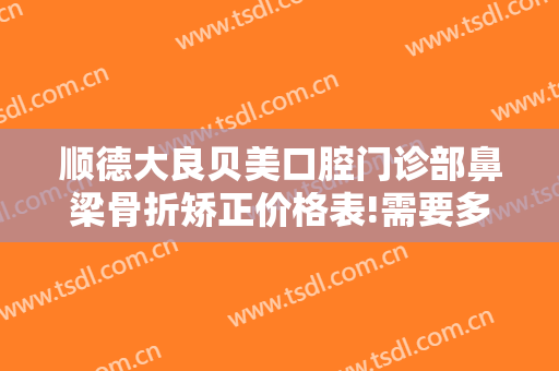 顺德大良贝美口腔门诊部鼻梁骨折矫正价格表!需要多久恢复?