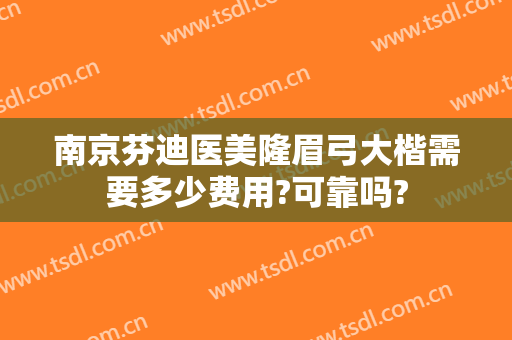 南京芬迪医美隆眉弓大楷需要多少费用?可靠吗?