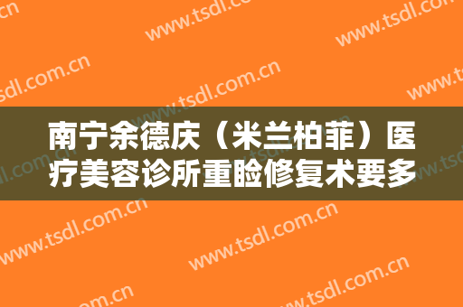 南宁余德庆（米兰柏菲）医疗美容诊所重睑修复术要多少钱?需要多久恢复?