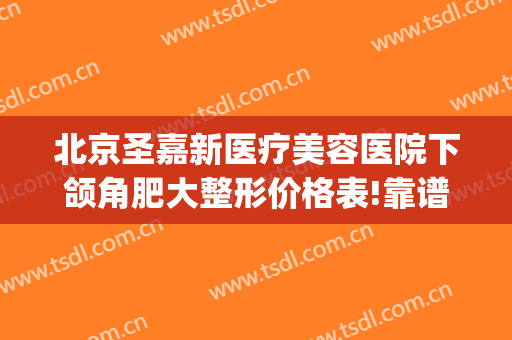 北京圣嘉新医疗美容医院下颌角肥大整形价格表!靠谱吗?(下颌角矫正费用圣嘉新)