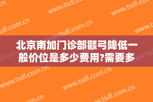 北京南加门诊部颧弓降低一般价位是多少费用?需要多久恢复?