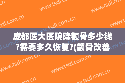 成都医大医院降颧骨多少钱?需要多久恢复?(颧骨改善要多少钱)