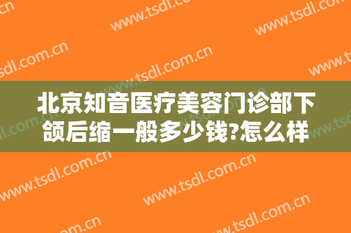 北京知音医疗美容门诊部下颌后缩一般多少钱?怎么样?
