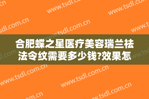 合肥蝶之星医疗美容瑞兰祛法令纹需要多少钱?效果怎么样?