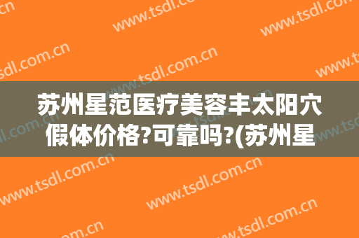苏州星范医疗美容丰太阳穴假体价格?可靠吗?(苏州星范医疗美容医院电话)