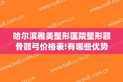 哈尔滨雅美整形医院整形颧骨颧弓价格表!有哪些优势?(颧骨矫正多少钱)