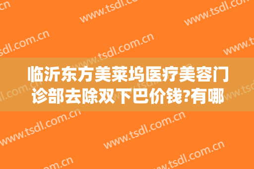 临沂东方美莱坞医疗美容门诊部去除双下巴价钱?有哪些优势?(临沂东方美莱坞医院)