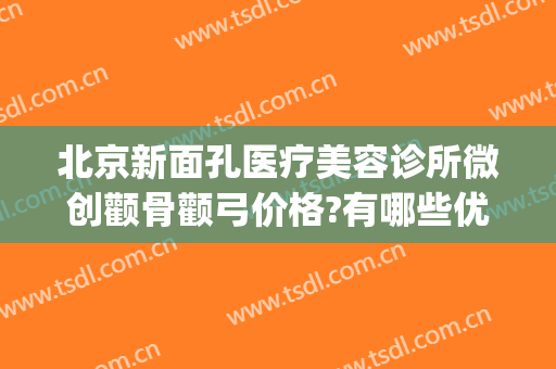 北京新面孔医疗美容诊所微创颧骨颧弓价格?有哪些优势?(颧骨手术北京)
