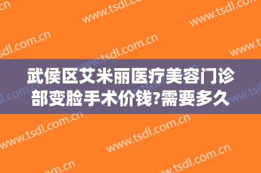 武侯区艾米丽医疗美容门诊部变脸手术价钱?需要多久恢复?(成都艾米丽医疗美容门诊部专家)