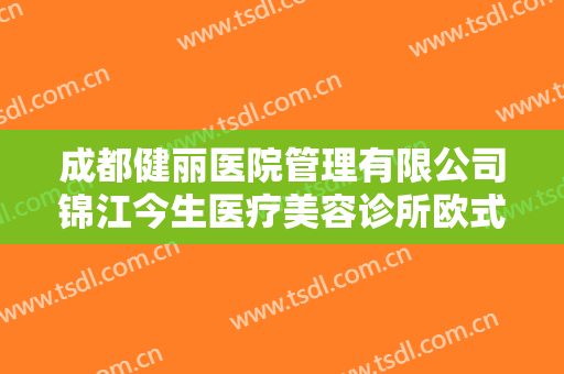 成都健丽医院管理有限公司锦江今生医疗美容诊所欧式全切双眼皮什么价格?有哪些优势?