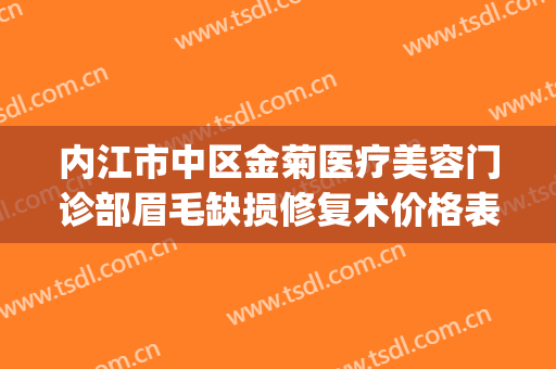 内江市中区金菊医疗美容门诊部眉毛缺损修复术价格表!怎么样?(内江金菊美容院正规吗)