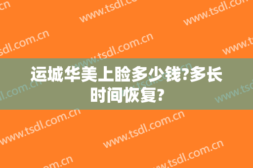 运城华美上睑多少钱?多长时间恢复?