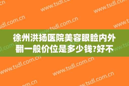 徐州洪扬医院美容眼睑内外翻一般价位是多少钱?好不好?(徐医附院整形美容医院)