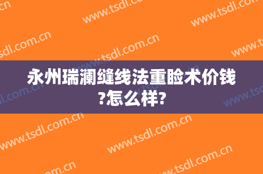 永州瑞澜缝线法重睑术价钱?怎么样?