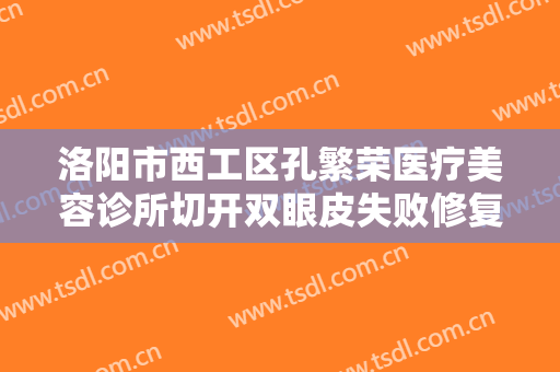 洛阳市西工区孔繁荣医疗美容诊所切开双眼皮失败修复大楷需要多少钱?多长时间恢复?