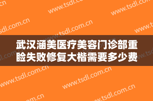武汉涵美医疗美容门诊部重睑失败修复大楷需要多少费用?多长时间恢复?
