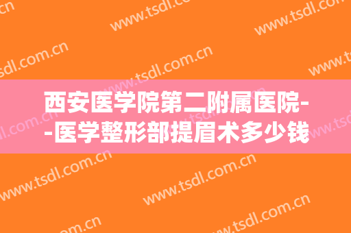 西安医学院第二附属医院--医学整形部提眉术多少钱?贵不贵?(医美提眉多少钱)