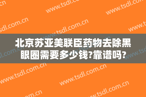 北京苏亚美联臣药物去除黑眼圈需要多少钱?靠谱吗?
