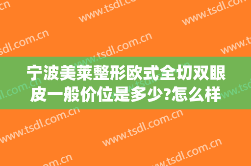 宁波美莱整形欧式全切双眼皮一般价位是多少?怎么样?(宁波双眼皮全切好的医生)