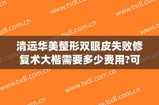 清远华美整形双眼皮失败修复术大楷需要多少费用?可靠吗?(清远人民医院费用)