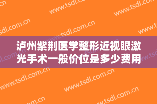 泸州紫荆医学整形近视眼激光手术一般价位是多少费用?有哪些优势?